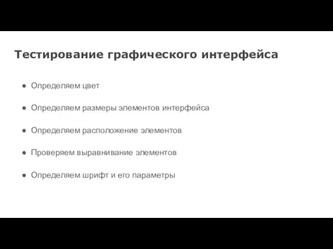 Тестирование графического интерфейса Определяем цвет Определяем размеры элементов интерфейса Определяем расположение