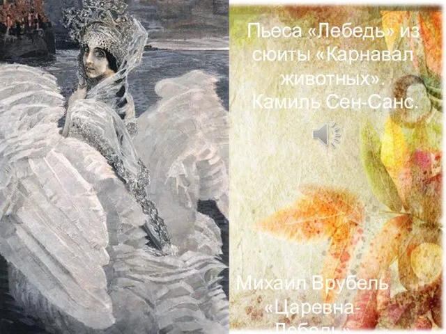 Пьеса «Лебедь» из сюиты «Карнавал животных». Камиль Сен-Санс. Михаил Врубель «Царевна-Лебедь»