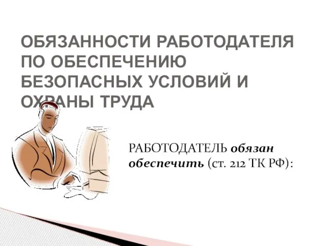 ОБЯЗАННОСТИ РАБОТОДАТЕЛЯ ПО ОБЕСПЕЧЕНИЮ БЕЗОПАСНЫХ УСЛОВИЙ И ОХРАНЫ ТРУДА РАБОТОДАТЕЛЬ обязан обеспечить (ст. 212 ТК РФ):