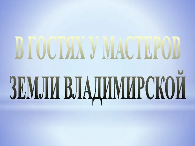 В ГОСТЯХ У МАСТЕРОВ ЗЕМЛИ ВЛАДИМИРСКОЙ