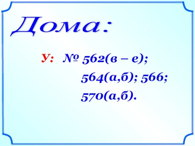 Дома: У: № 562(в – е); 564(а,б); 566; 570(а,б).