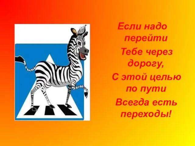 Если надо перейти Тебе через дорогу, С этой целью по пути Всегда есть переходы!