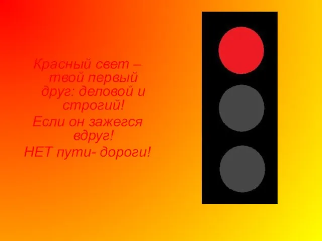 Красный свет –твой первый друг: деловой и строгий! Если он зажегся вдруг! НЕТ пути- дороги!