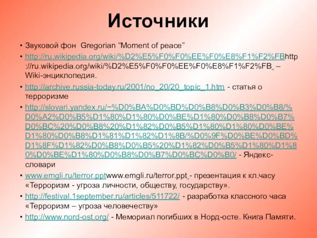 Источники Звуковой фон Gregorian “Moment of peace” http://ru.wikipedia.org/wiki/%D2%E5%F0%F0%EE%F0%E8%F1%F2%FBhttp://ru.wikipedia.org/wiki/%D2%E5%F0%F0%EE%F0%E8%F1%F2%FB – Wiki-энциклопедия. http://archive.russia-today.ru/2001/no_20/20_topic_1.htm