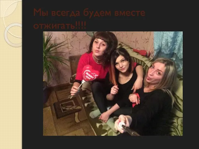 Мы всегда будем вместе отжигать!!!!