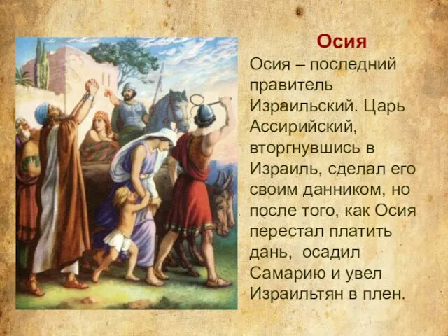 Осия Осия – последний правитель Израильский. Царь Ассирийский, вторгнувшись в Израиль,