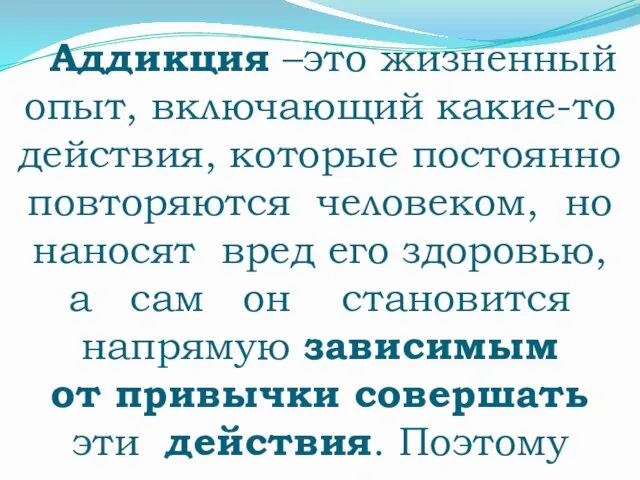 Аддикция –это жизненный опыт, включающий какие-то действия, которые постоянно повторяются человеком,