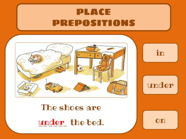 in PLACE PREPOSITIONS The shoes are ______ the bed. under on under