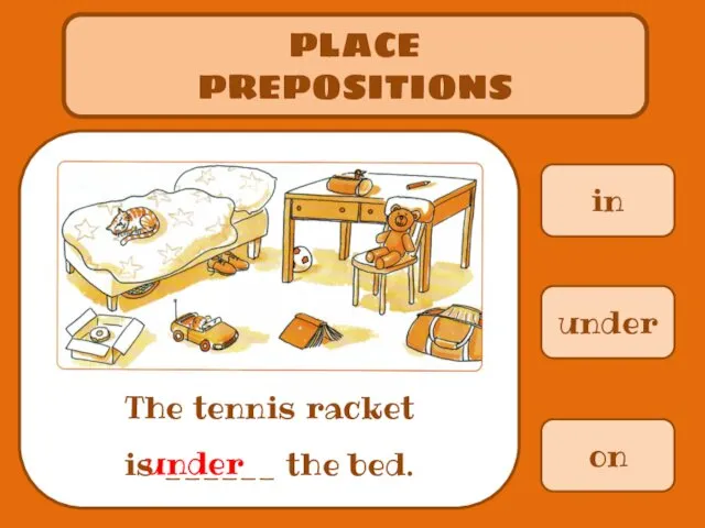 in PLACE PREPOSITIONS The tennis racket is ______ the bed. under on under