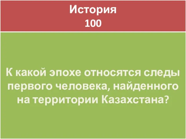 История 100 К какой эпохе относятся следы первого человека, найденного на территории Казахстана?