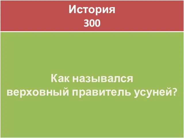 История 300 История 300 Как назывался верховный правитель усуней?