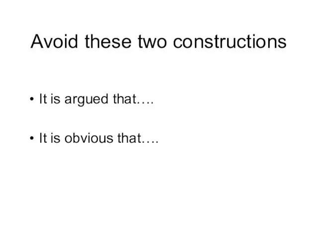 Avoid these two constructions It is argued that…. It is obvious that….