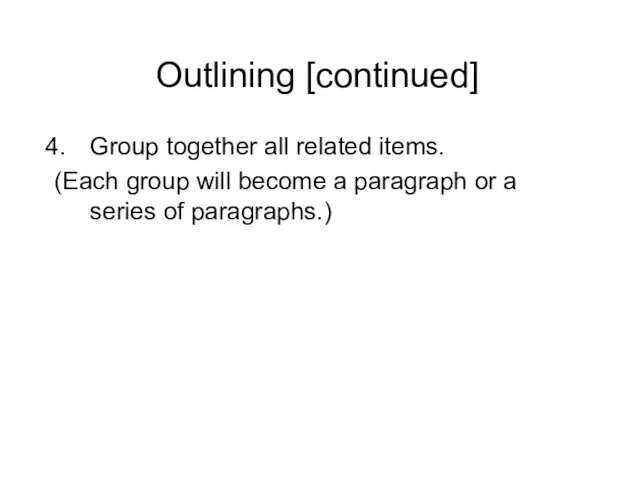 Outlining [continued] Group together all related items. (Each group will become