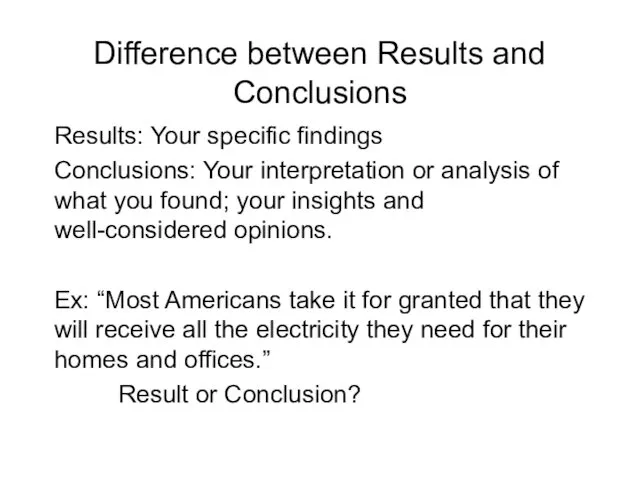 Difference between Results and Conclusions Results: Your specific findings Conclusions: Your