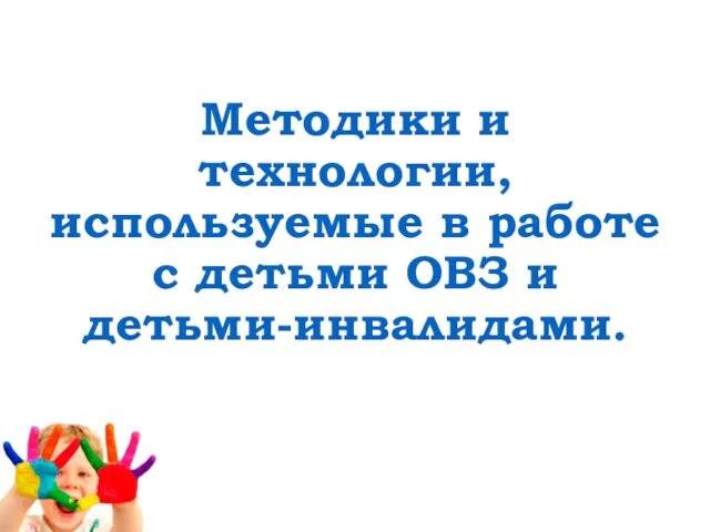 Методики и технологии, используемые в работе с детьми ОВЗ и детьми-инвалидами.