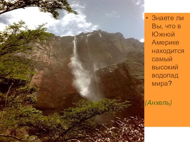 Знаете ли Вы, что в Южной Америке находится самый высокий водопад мира? (Анхель)