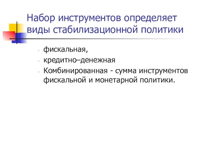 Набор инструментов определяет виды стабилизационной политики фискальная, кредитно–денежная Комбинированная - сумма инструментов фискальной и монетарной политики.