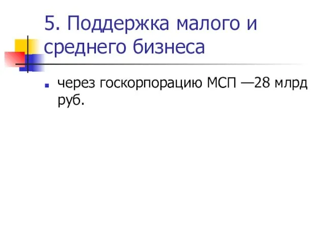 5. Поддержка малого и среднего бизнеса через госкорпорацию МСП —28 млрд руб.