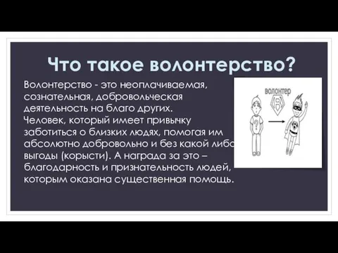 Волонтерство - это неоплачиваемая, сознательная, добровольческая деятельность на благо других. Человек,