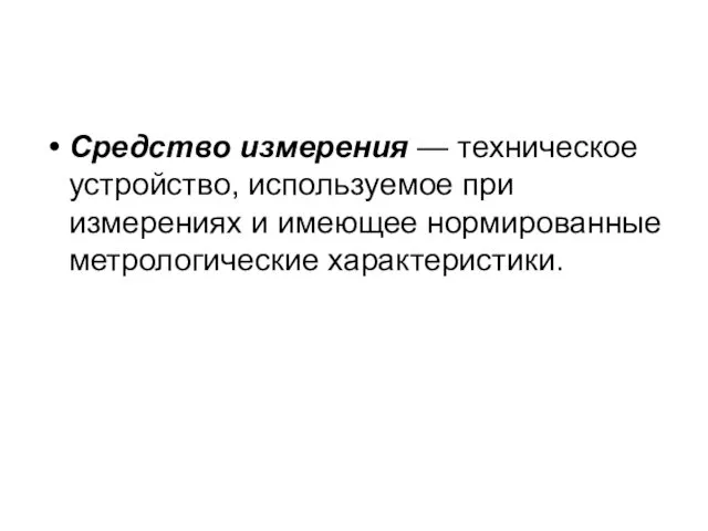 Средство измерения — техническое устройство, используемое при измерениях и имеющее нормированные метрологические характеристики.