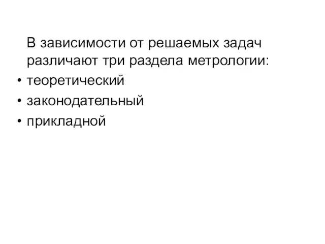 В зависимости от решаемых задач различают три раздела метрологии: теоретический законодательный прикладной