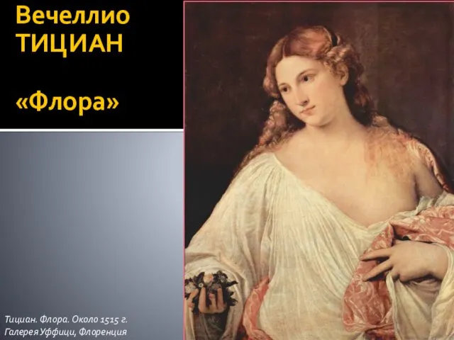 Тициан. Флора. Около 1515 г. Галерея Уффици, Флоренция Вечеллио ТИЦИАН «Флора»