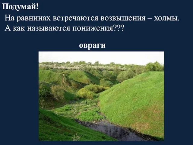 На равнинах встречаются возвышения – холмы. А как называются понижения??? Подумай! овраги