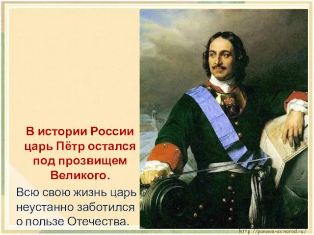 В истории России царь Пётр остался под прозвищем Великого. Всю свою