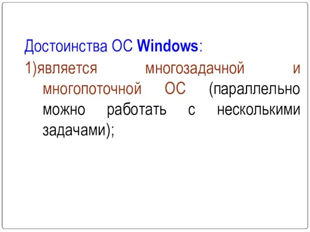 Достоинства ОС Windows: 1)является многозадачной и многопоточной ОС (параллельно можно работать с несколькими задачами);