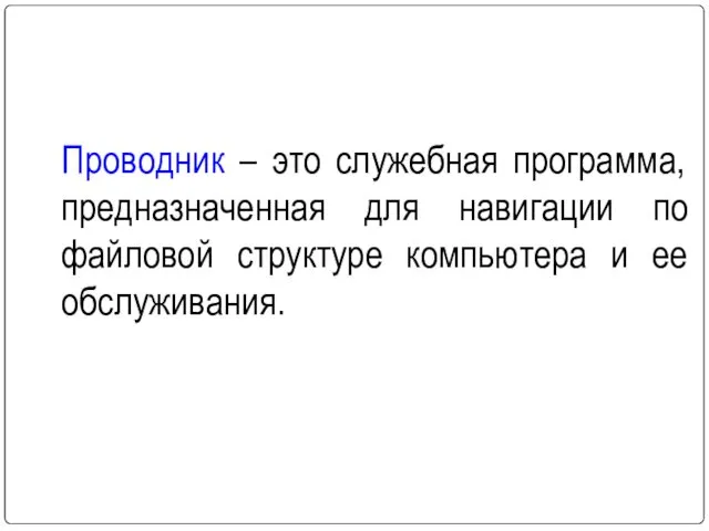 Проводник – это служебная программа, предназначенная для навигации по файловой структуре компьютера и ее обслуживания.