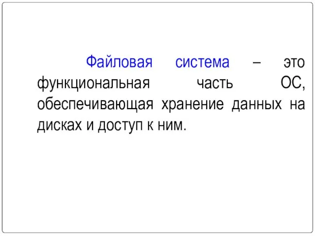 Файловая система – это функциональная часть ОС, обеспечивающая хранение данных на дисках и доступ к ним.