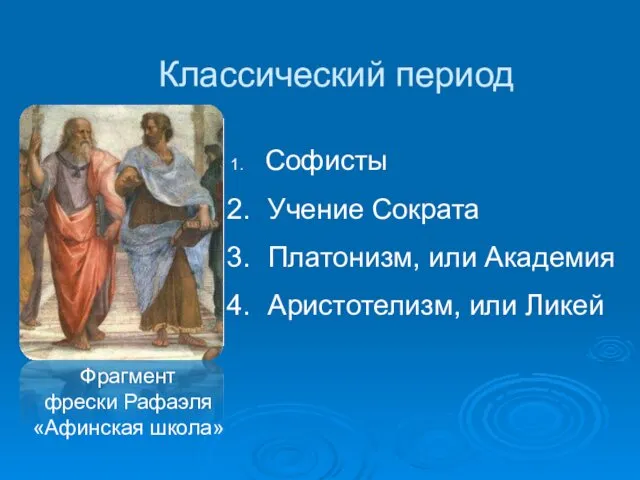 Софисты Учение Сократа Платонизм, или Академия Аристотелизм, или Ликей Фрагмент фрески Рафаэля «Афинская школа» Классический период