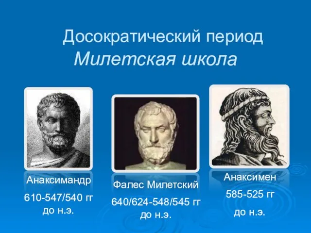 Милетская школа Фалес Милетский 640/624-548/545 гг до н.э. Анаксимандр 610-547/540 гг