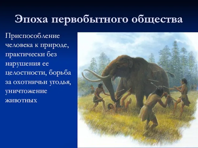 Эпоха первобытного общества Приспособление человека к природе, практически без нарушения ее