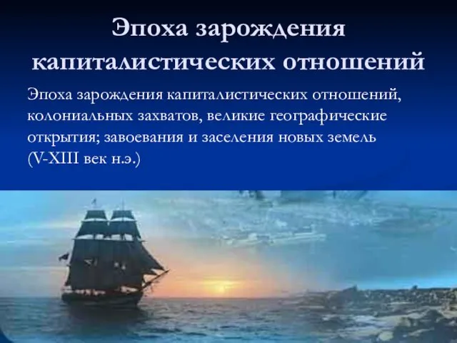 Эпоха зарождения капиталистических отношений Эпоха зарождения капиталистических отношений, колониальных захватов, великие