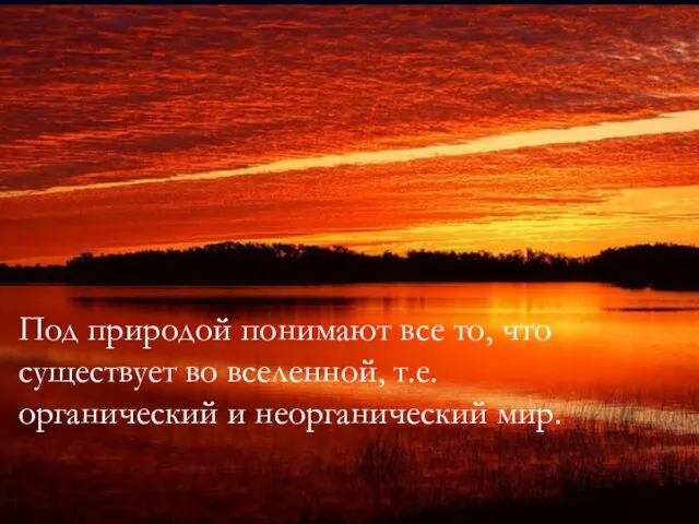 Под природой понимают все то, что существует во вселенной, т.е. органический и неорганический мир.