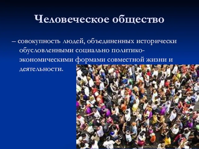 Человеческое общество – совокупность людей, объединенных исторически обусловленными социально политико-экономическими формами совместной жизни и деятельности.