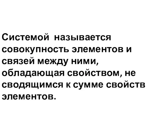 Системой называется совокупность элементов и связей между ними, обладающая свойством, не сводящимся к сумме свойств элементов.