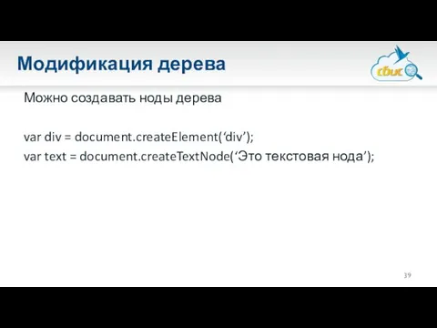 Модификация дерева Можно создавать ноды дерева var div = document.createElement(‘div’); var text = document.createTextNode(‘Это текстовая нода’);