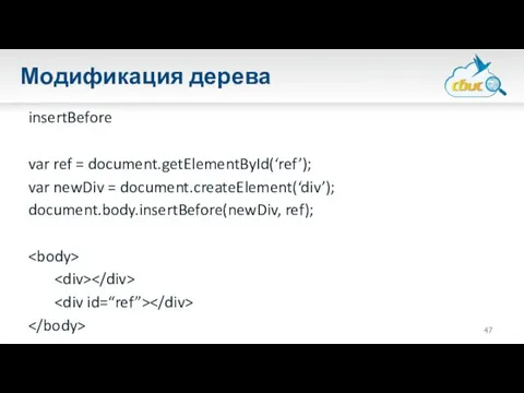 Модификация дерева insertBefore var ref = document.getElementById(‘ref’); var newDiv = document.createElement(‘div’); document.body.insertBefore(newDiv, ref);