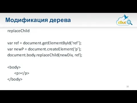 Модификация дерева replaceChild var ref = document.getElementById(‘ref’); var newP = document.createElement(‘p’); document.body.replaceChild(newDiv, ref);