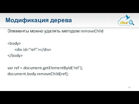 Модификация дерева Элементы можно удалять методом removeChild var ref = document.getElementById(‘ref’); document.body.removeChild(ref);