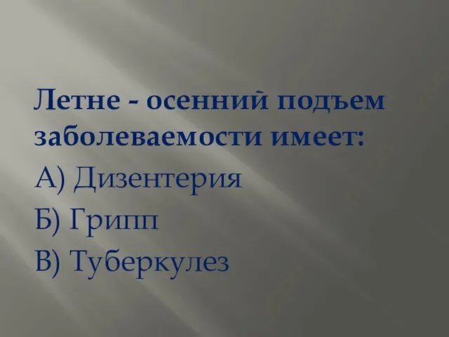 Летне - осенний подъем заболеваемости имеет: А) Дизентерия Б) Грипп В) Туберкулез