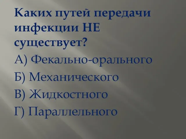 Каких путей передачи инфекции НЕ существует? А) Фекально-орального Б) Механического В) Жидкостного Г) Параллельного