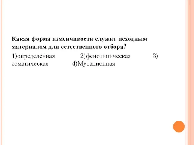 Какая форма изменчивости служит исходным материалом для естественного отбора? 1)определенная 2)фенотипическая 3)соматическая 4)Мутационная