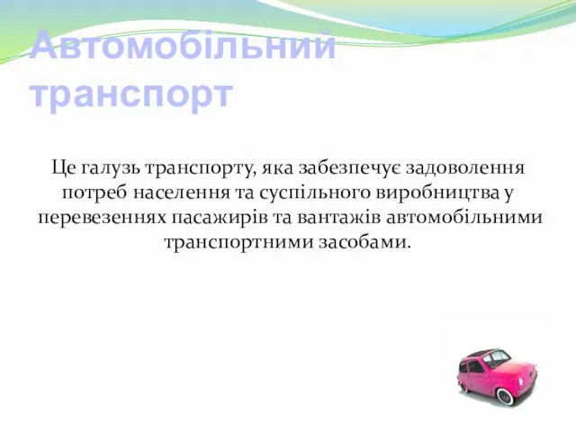 Автомобільний транспорт Це галузь транспорту, яка забезпечує задоволення потреб населення та