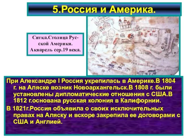 5.Россия и Америка. При Александре I Россия укрепилась в Америке.В 1804