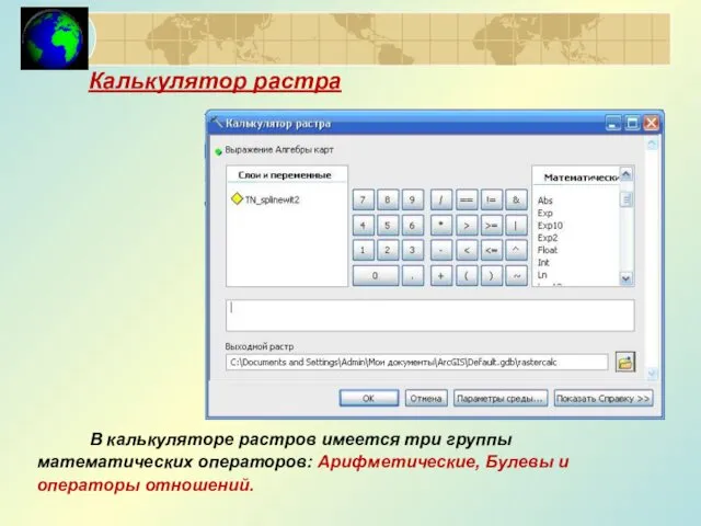 Калькулятор растра В калькуляторе растров имеется три группы математических операторов: Арифметические, Булевы и операторы отношений.