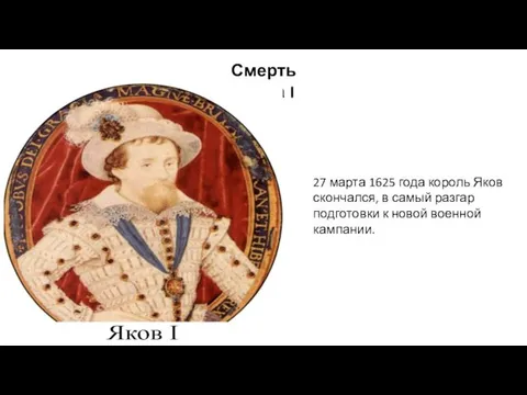 Смерть Якова I 27 марта 1625 года король Яков скончался, в