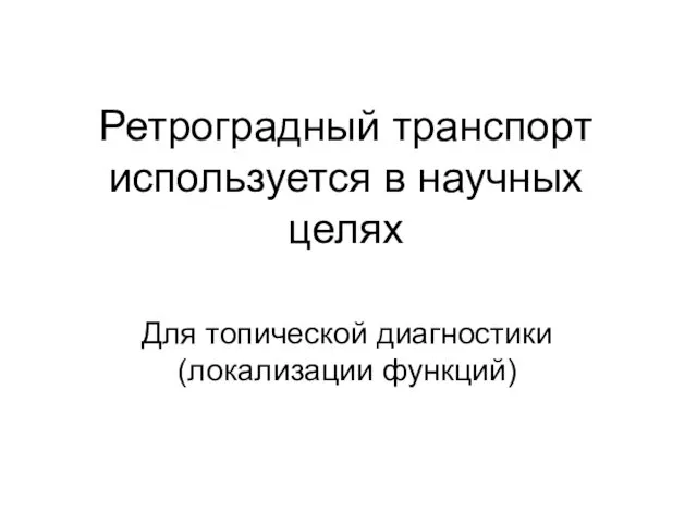 Ретроградный транспорт используется в научных целях Для топической диагностики (локализации функций)